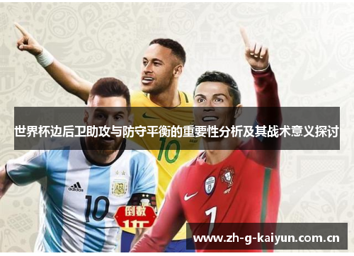 世界杯边后卫助攻与防守平衡的重要性分析及其战术意义探讨 世界杯边后卫助攻与防守平衡的重要性分析及其战术意义探讨