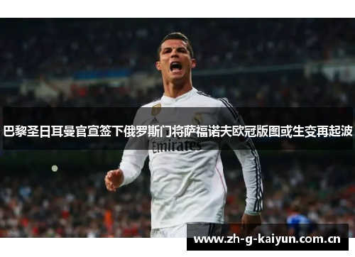 巴黎圣日耳曼官宣签下俄罗斯门将萨福诺夫欧冠版图或生变再起波 巴黎圣日耳曼官宣签下俄罗斯门将萨福诺夫欧冠版图或生变再起波